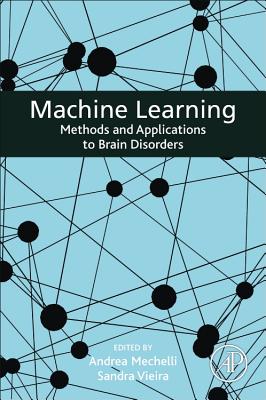 Machine Learning: Methods and Applications to Brain Disorders - Mechelli, Andrea (Editor), and Vieira, Sandra (Editor)