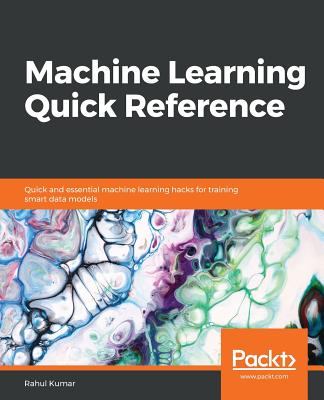 Machine Learning Quick Reference: Quick and essential machine learning hacks for training smart data models - Kumar, Rahul
