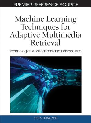Machine Learning Techniques for Adaptive Multimedia Retrieval: Technologies, Applications, and Perspectives - Wei, Chia-Hung (Editor), and Li, Yue (Editor)