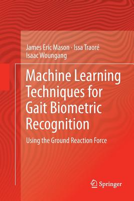 Machine Learning Techniques for Gait Biometric Recognition: Using the Ground Reaction Force - Mason, James Eric, and Traor�, Issa, and Woungang, Isaac