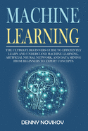 Machine Learning: The Ultimate Beginners Guide to Efficiently Learn and Understand Machine Learning, Artificial Neural Network and Data Mining From Beginners to Expert Concepts.