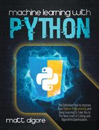 Machine Learning With Python: The Definitive Tool to Improve Your Python Programming and Deep Learning to Take You to The Next Level of Coding and Algorithms Optimization