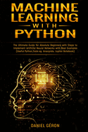 Machine Learning with Python: The Ultimate Guide for Absolute Beginners with Steps to Implement Artificial Neural Networks with Real Examples (Useful Python Tools eg. Anaconda, Jupiter Notebook)