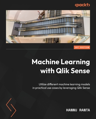 Machine Learning with Qlik Sense: Utilize different machine learning models in practical use cases by leveraging Qlik Sense - Ranta, Hannu