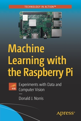 Machine Learning with the Raspberry Pi: Experiments with Data and Computer Vision - Norris, Donald J