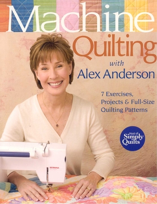 Machine Quilting with Alex Anderson: 7 Exercises, Projects & Full-Size Quilting Patterns - Anderson, Alex