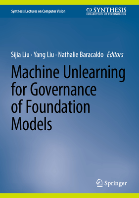 Machine Unlearning for Governance of Foundation Models - Liu, Sijia (Editor), and Liu, Yang (Editor), and Baracaldo, Nathalie (Editor)