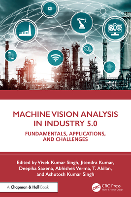 Machine Vision Analysis in Industry 5.0: Fundamentals, Applications, and Challenges - Singh, Vivek Kumar (Editor), and Kumar, Jitendra (Editor), and Saxena, Deepika (Editor)