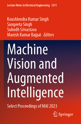 Machine Vision and Augmented Intelligence: Select Proceedings of MAI 2023 - Kumar Singh, Koushlendra (Editor), and Singh, Sangeeta (Editor), and Srivastava, Subodh (Editor)