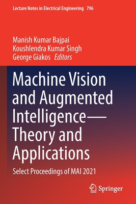 Machine Vision and Augmented Intelligence-Theory and Applications: Select Proceedings of MAI 2021 - Bajpai, Manish Kumar (Editor), and Kumar Singh, Koushlendra (Editor), and Giakos, George (Editor)