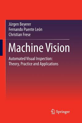 Machine Vision: Automated Visual Inspection: Theory, Practice and Applications - Beyerer, J�rgen, and Puente Le�n, Fernando, and Frese, Christian