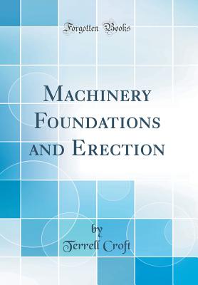 Machinery Foundations and Erection (Classic Reprint) - Croft, Terrell