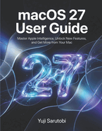 macOS 27 User Guide: Master Apple Intelligence, Unlock New Features, and Get More from Your Mac