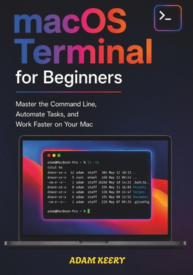 macOS Terminal for Beginners: Master the Command Line, Automate Tasks, and Work Faster on Your Mac - Keery, Adam