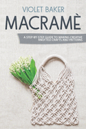 Macram�: A Step-by-Step Guide to Making Creative Knotted Crafts and Patterns