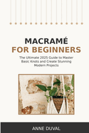 Macram� for Beginners: An Essential Guide for Beginners with Easy Macram� Illustrated Patterns to Make Your Homemade Projects. Basic Knots Tutorial and Techniques
