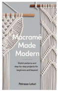 Macram� Made Modern: Stylish Patterns and Step-by-Step Projects for Beginners and Beyond
