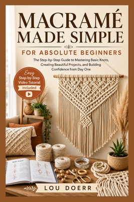 Macram� Made Simple for Absolute Beginners: The Step-by-Step Guide to Mastering Basic Knots, Creating Beautiful Projects, and Building Confidence from Day One - Doerr, Lou