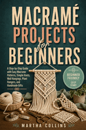 Macram� Projects for Beginners: A Step-by-Step Guide with Easy Macrame Patterns, Simple Knots, Wall Hangings, Plant Hangers, and Handmade Gifts