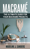 Macram�: The Ultimate Guide For Your Macram� Projects