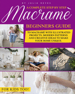 Macram?: A Complete Step by Step Beginners Guide to Macram? with Illustrated Projects. Modern Patterns and Creative Ideas to Make your Home Unique. For Kids Too!