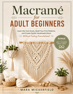 Macram? for Adult Beginners: Learn the Core Knots, Build Your First Patterns, and Create Stylish Handmade D?cor Without Feeling Overwhelmed