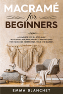 Macram? for beginners: A Complete Step-By-Step Guide With Unique Macram? Projects And Patterns For Homemade Accessorize, Home And Garden