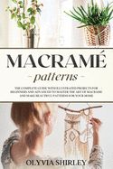 Macram? patterns: The complete guide with illustrated projects for beginners and advanced to master the art of macrame and make beautiful patterns for your home