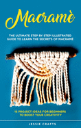 Macram?: The Ultimate Step by Step Illustrated Guide to Learn the Secrets of Macram? + 15 Project Ideas for Beginners to Boost your Creativity