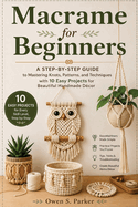 Macrame for Beginners: A Step-by-Step Guide to Mastering Knots, Patterns, and Techniques with 10 Easy Projects for Beautiful Handmade D?cor