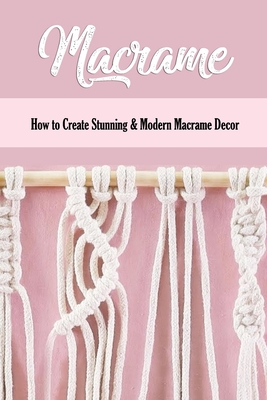 Macrame: How to Create Stunning & Modern Macrame Decor: Step-by-Step Tutorials - Parks, Monita