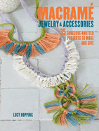Macrame Jewelry and Accessories: 35 Striking Projects to Make and Give