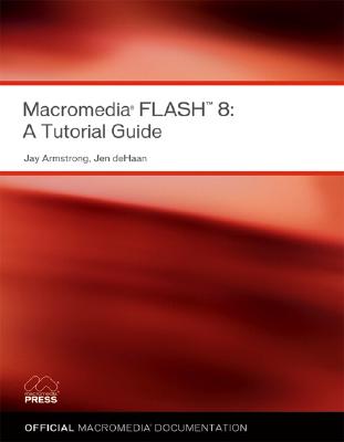 Macromedia Flash 8: A Tutorial Guide - Macromedia, Instructional Media Development Team, and Armstrong, Jay, and deHaan, Jen