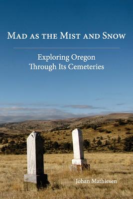 Mad as the Mist and Snow: Exploring Oregon Through Its Cemeteries - Mathiesen, Johan