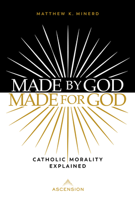 Made by God, Made for God: Catholic Morality Explained - Minerd, Matthew