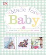 Made for Baby: More Than 50 Fabulous Gifts for Babies