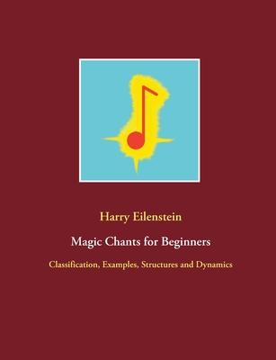 Magic Chants for Beginners: Classification, Examples, Structures and Dynamics - Eilenstein, Harry