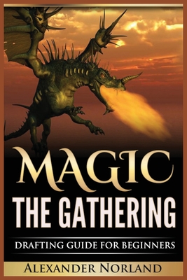 Magic The Gathering: Drafting Guide For Beginners: Strategy, Deck Building, and Winning - Norland, Alexander