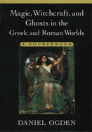 Magic, Witchcraft and Ghosts in the Greek and Roman Worlds: A Sourcebook