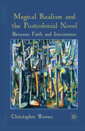 Magical Realism and the Postcolonial Novel: Between Faith and Irreverence