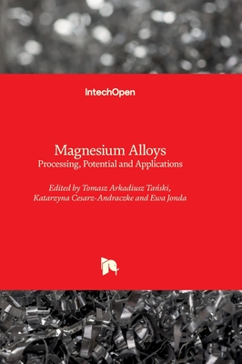Magnesium Alloys: Processing, Potential and Applications - Jonda, Ewa (Editor), and Cesarz-Andraczke, Katarzyna (Editor), and Tanski, Tomasz Arkadiusz (Editor)