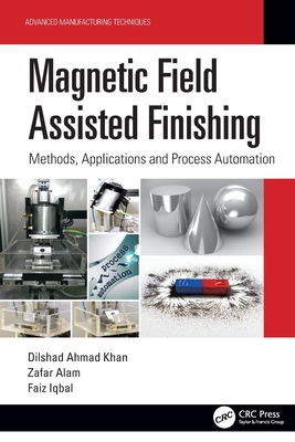 Magnetic Field Assisted Finishing: Methods, Applications and Process Automation - Ahmad Khan, Dilshad, and Alam, Zafar, and Iqbal, Faiz