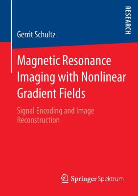 Magnetic Resonance Imaging with Nonlinear Gradient Fields: Signal Encoding and Image Reconstruction - Schultz, Gerrit