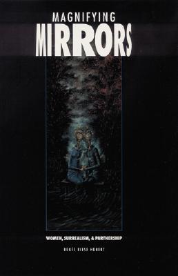Magnifying Mirrors: Women, Surrealism, and Partnership - Hubert, Renee Riese
