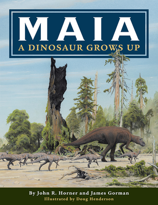 Maia: A Dinosaur Grows Up - Horner, John R, and Gorman, James