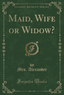 Maid, Wife or Widow? (Classic Reprint)