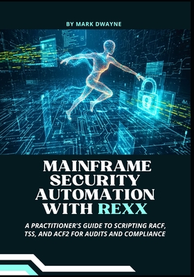 Mainframe Security Automation with Rexx: A Practitioner's Guide to Scripting RACF, TSS, and ACF2 for Audits and Compliance - Dwayne, Mark