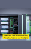 Mainframe Transaction Processing: Principles, Practices, and Paradigms