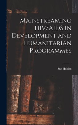 Mainstreaming HIV/AIDS in Development and Humanitarian Programmes - Holden, Sue