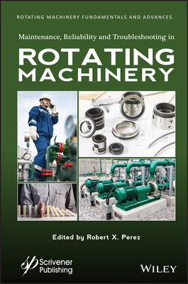 Maintenance, Reliability and Troubleshooting in Rotating Machinery - Perez, Robert X (Editor)